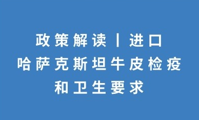 政策解读：进口哈萨克斯坦牛皮检疫和卫生要求的公告